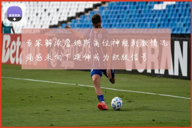 专家解读詹姆斯高位神经刺激情况痛感未向下延伸或为积极信号