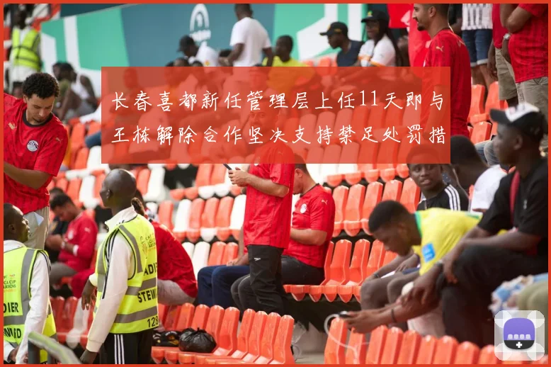 长春喜都新任管理层上任11天即与王栋解除合作坚决支持禁足处罚措施