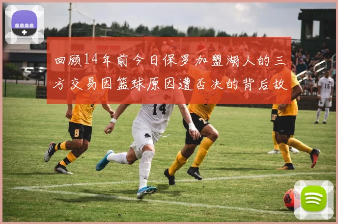 回顾14年前今日保罗加盟湖人的三方交易因篮球原因遭否决的背后故事
