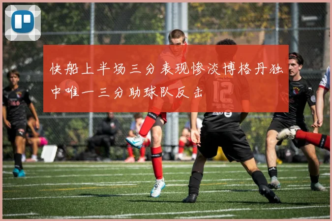 快船上半场三分表现惨淡博格丹独中唯一三分助球队反击