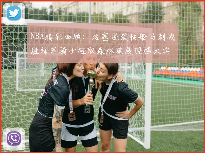 NBA精彩回顾：活塞逆袭快船马刺战胜绿军骑士轻取森林狼展现强大实力