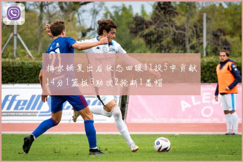 梅尔顿复出后状态回暖11投5中贡献14分1篮板3助攻2抢断1盖帽