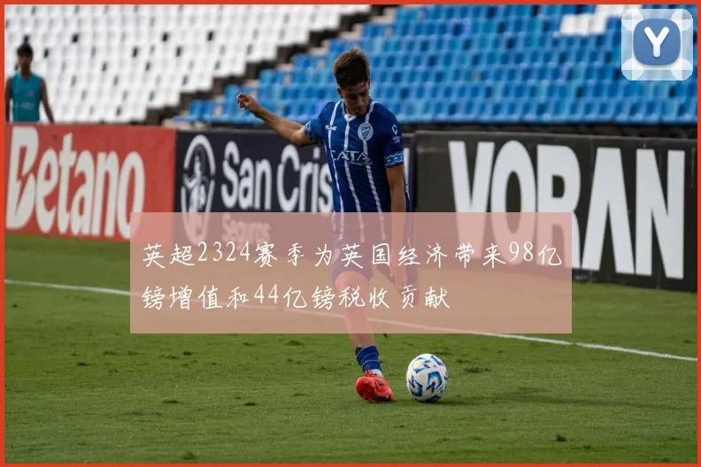 英超2324赛季为英国经济带来98亿镑增值和44亿镑税收贡献