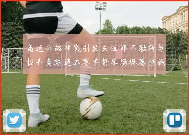 高速公路冲突引发关注那不勒斯与拉齐奥球迷本赛季禁客场观赛措施出台