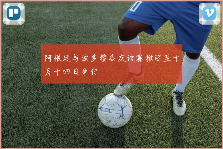 阿根廷与波多黎各友谊赛推迟至十月十四日举行