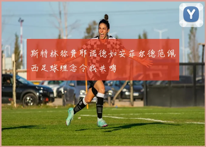 斯特林称费耶诺德如安菲尔德范佩西足球理念令我共鸣