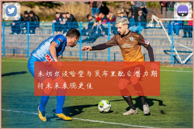 米切尔谈哈登与莫布里配合潜力期待未来表现更佳