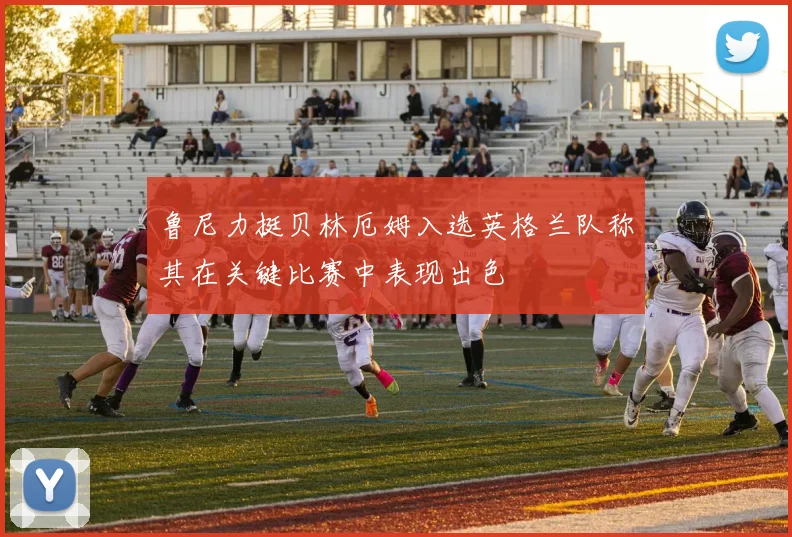 鲁尼力挺贝林厄姆入选英格兰队称其在关键比赛中表现出色