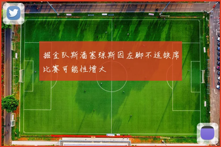 掘金队斯潘塞琼斯因左脚不适缺席比赛可能性增大